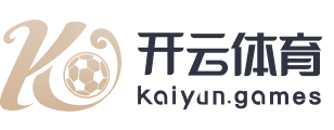 开云·体育（官网）APP下载 - KAIYUN SPORTS